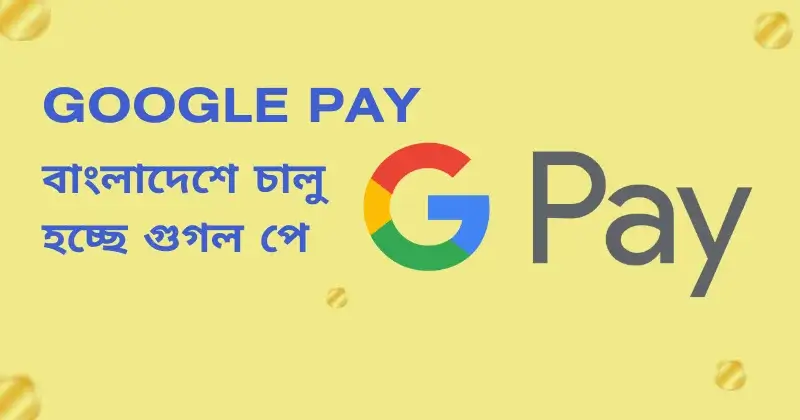 বাংলাদেশে আনুষ্ঠানিকভাবে চালু হচ্ছে গুগল পে: নতুন যুগের ডিজিটাল বিপ্লব